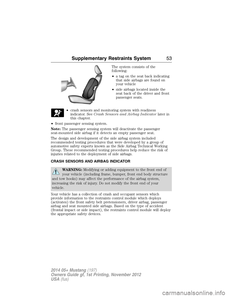 FORD MUSTANG 2014 5.G Owners Manual The system consists of the
following:
•a tag on the seat back indicating
that side airbags are found on
your vehicle
•side airbags located inside the
seat back of the driver and front
passenger se
