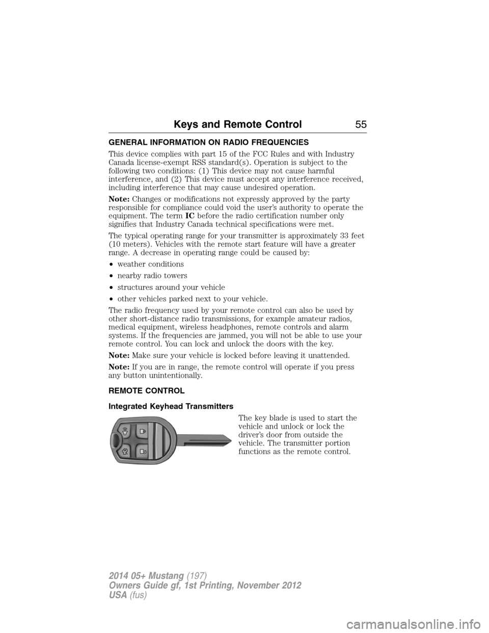 FORD MUSTANG 2014 5.G Owners Manual GENERAL INFORMATION ON RADIO FREQUENCIES
This device complies with part 15 of the FCC Rules and with Industry
Canada license-exempt RSS standard(s). Operation is subject to the
following two condition