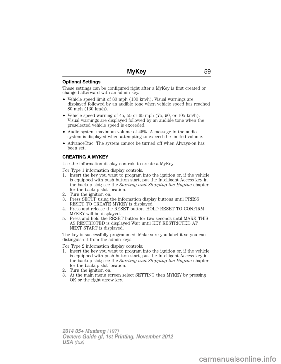 FORD MUSTANG 2014 5.G Owners Manual Optional Settings
These settings can be configured right after a MyKey is first created or
changed afterward with an admin key.
•Vehicle speed limit of 80 mph (130 km/h). Visual warnings are
display