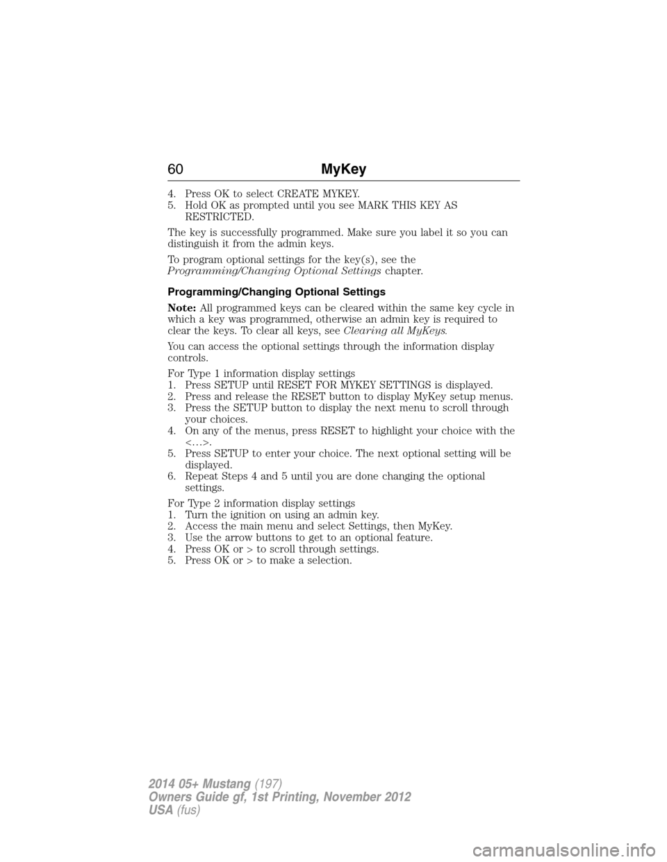 FORD MUSTANG 2014 5.G Owners Manual 4. Press OK to select CREATE MYKEY.
5. Hold OK as prompted until you see MARK THIS KEY AS
RESTRICTED.
The key is successfully programmed. Make sure you label it so you can
distinguish it from the admi