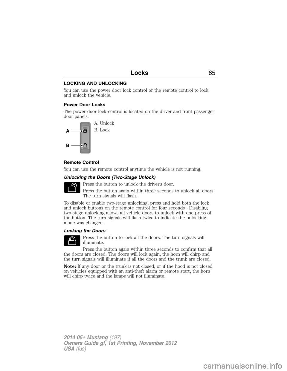 FORD MUSTANG 2014 5.G Owners Manual LOCKING AND UNLOCKING
You can use the power door lock control or the remote control to lock
and unlock the vehicle.
Power Door Locks
The power door lock control is located on the driver and front pass