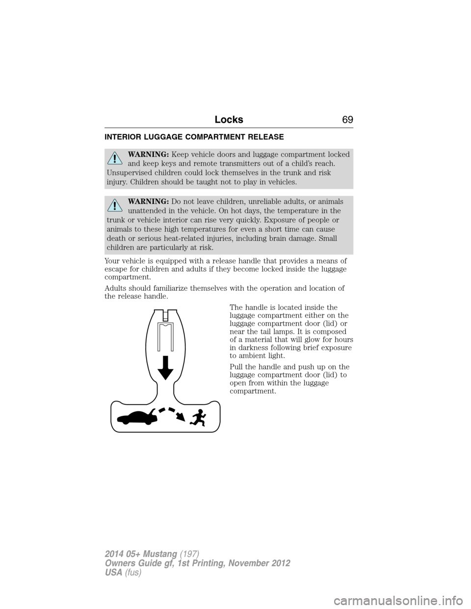 FORD MUSTANG 2014 5.G Owners Manual INTERIOR LUGGAGE COMPARTMENT RELEASE
WARNING:Keep vehicle doors and luggage compartment locked
and keep keys and remote transmitters out of a child’s reach.
Unsupervised children could lock themselv