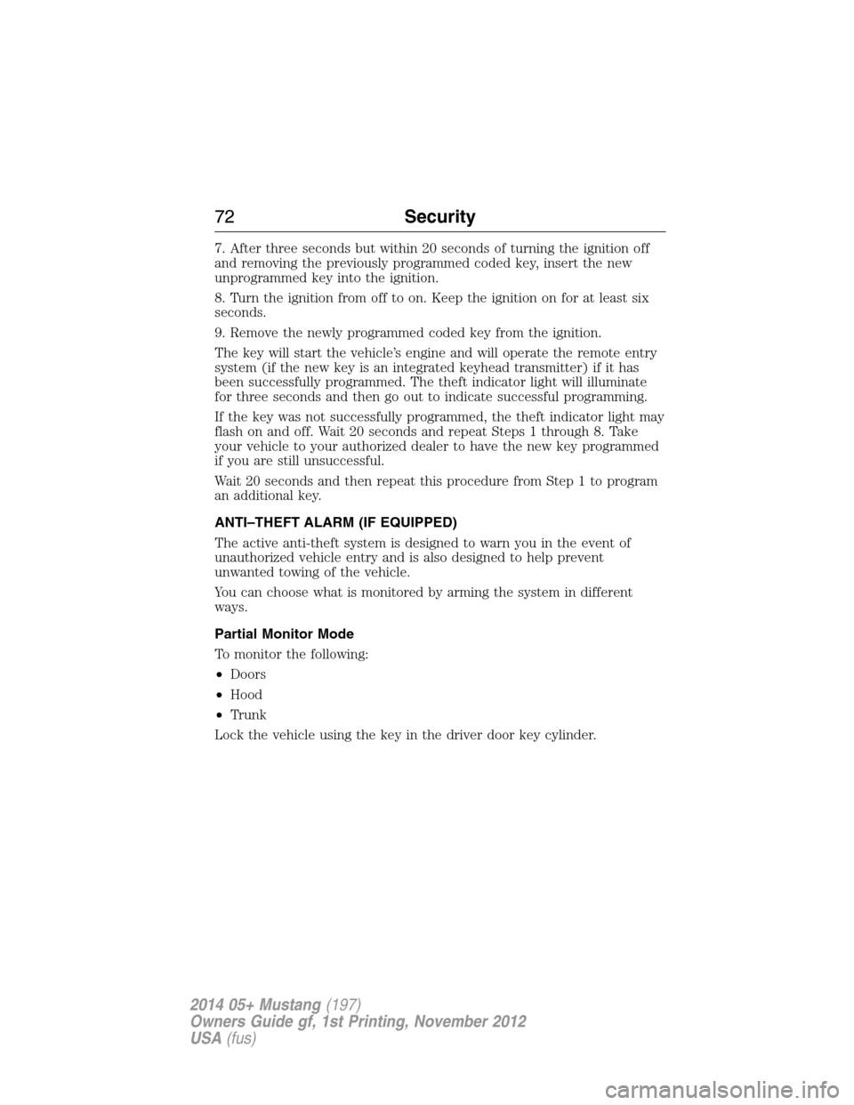 FORD MUSTANG 2014 5.G Manual PDF 7. After three seconds but within 20 seconds of turning the ignition off
and removing the previously programmed coded key, insert the new
unprogrammed key into the ignition.
8. Turn the ignition from 