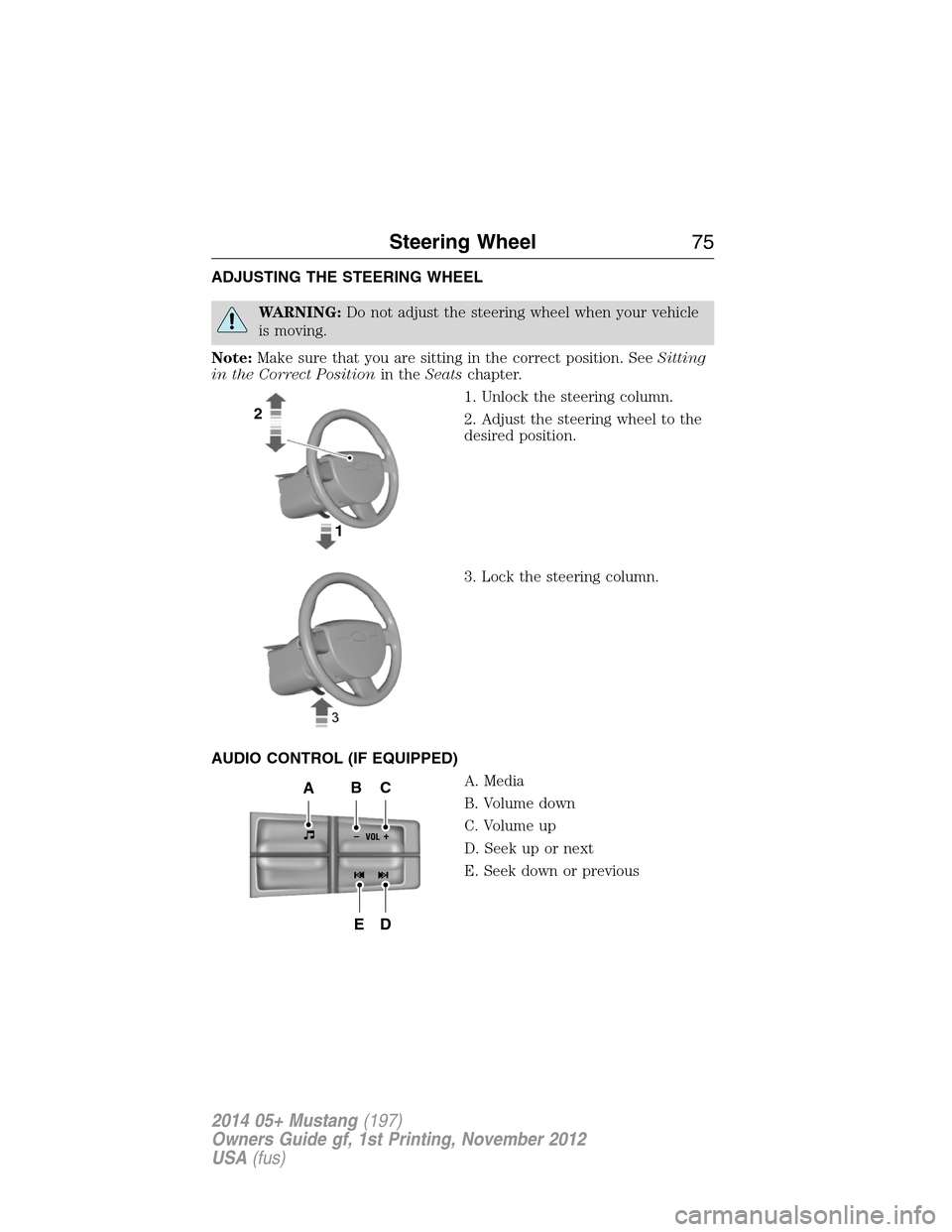 FORD MUSTANG 2014 5.G Manual PDF ADJUSTING THE STEERING WHEEL
WARNING:Do not adjust the steering wheel when your vehicle
is moving.
Note:Make sure that you are sitting in the correct position. SeeSitting
in the Correct Positionin the