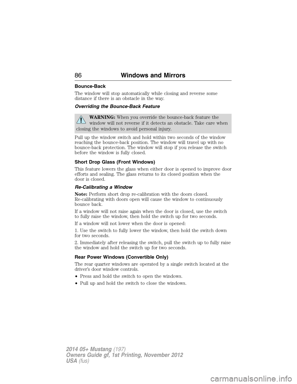 FORD MUSTANG 2014 5.G Owners Manual Bounce-Back
The window will stop automatically while closing and reverse some
distance if there is an obstacle in the way.
Overriding the Bounce-Back Feature
WARNING:When you override the bounce-back 