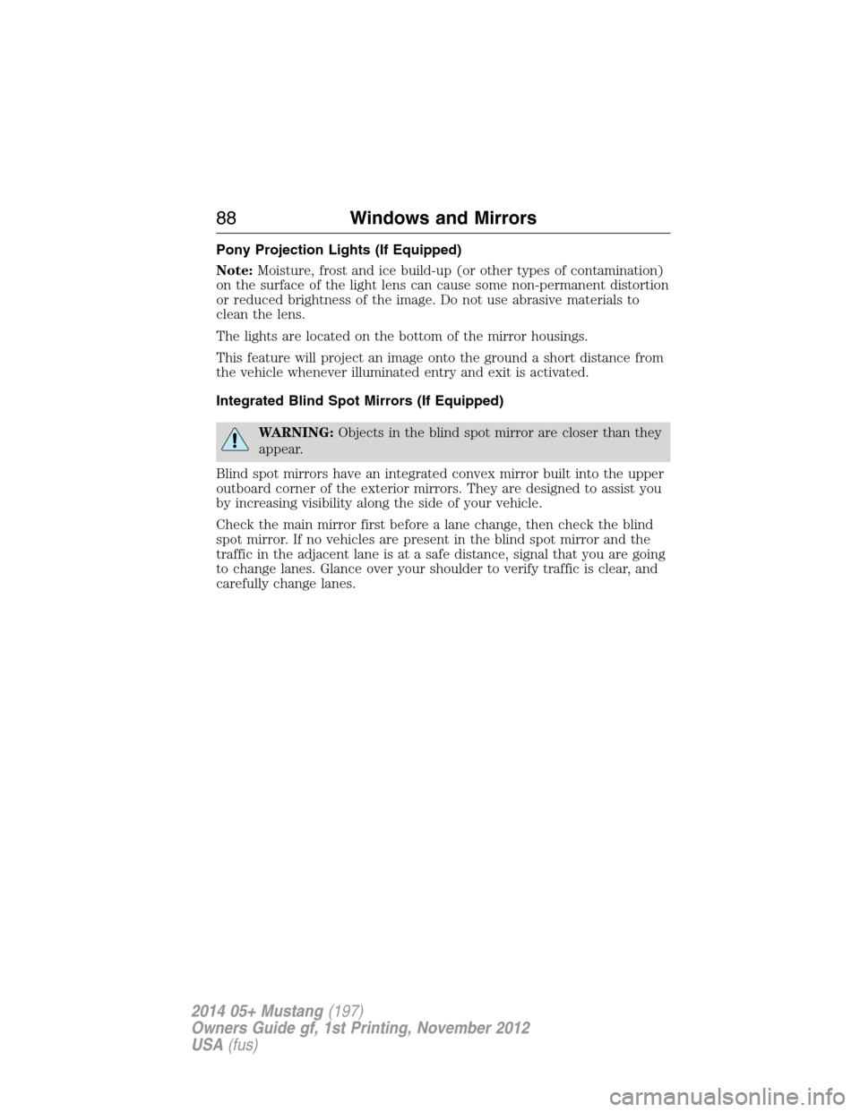 FORD MUSTANG 2014 5.G Owners Manual Pony Projection Lights (If Equipped)
Note:Moisture, frost and ice build-up (or other types of contamination)
on the surface of the light lens can cause some non-permanent distortion
or reduced brightn