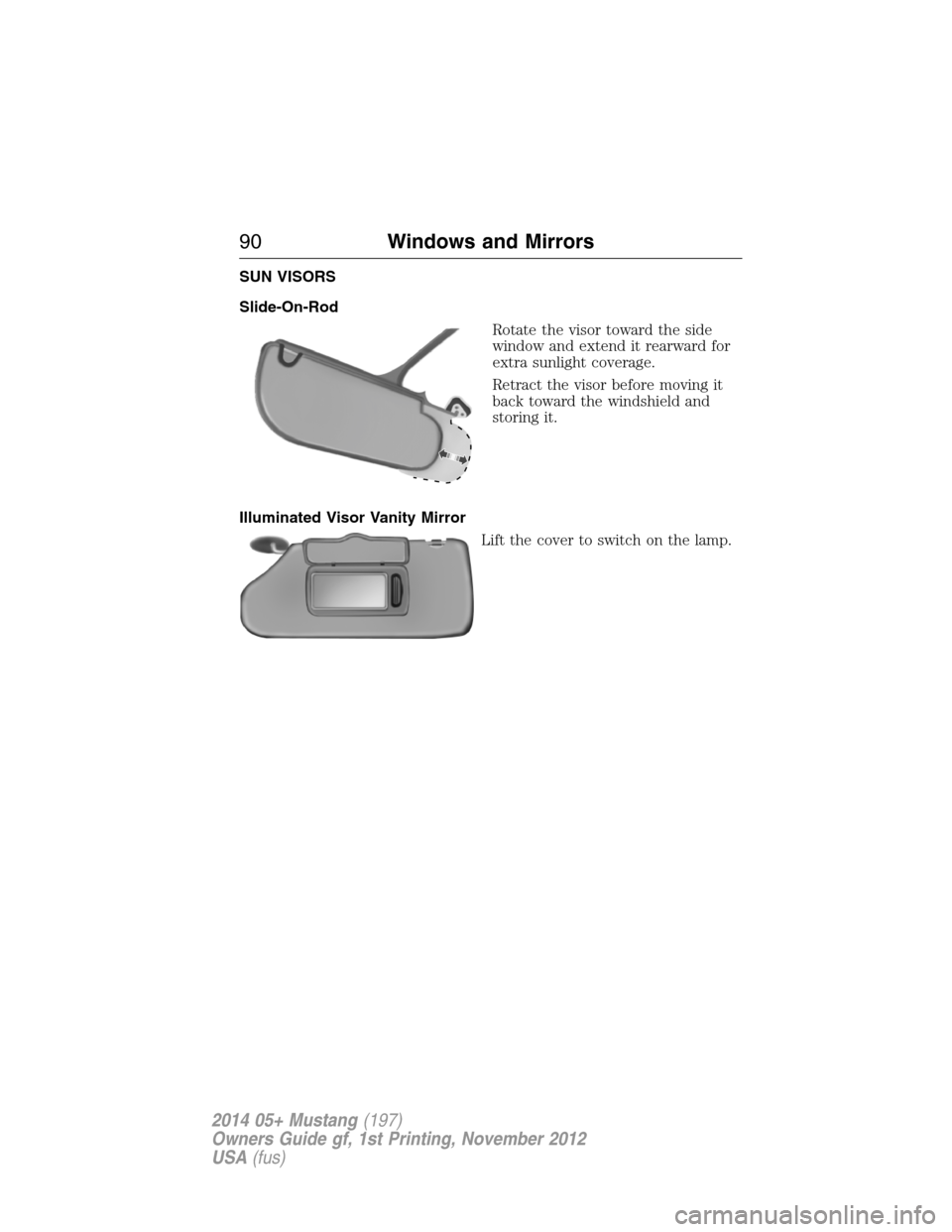 FORD MUSTANG 2014 5.G Owners Manual SUN VISORS
Slide-On-Rod
Rotate the visor toward the side
window and extend it rearward for
extra sunlight coverage.
Retract the visor before moving it
back toward the windshield and
storing it.
Illumi FORD MUSTANG 2014 5.G Owners Manual SUN VISORS
Slide-On-Rod
Rotate the visor toward the side
window and extend it rearward for
extra sunlight coverage.
Retract the visor before moving it
back toward the windshield and
storing it.
Illumi