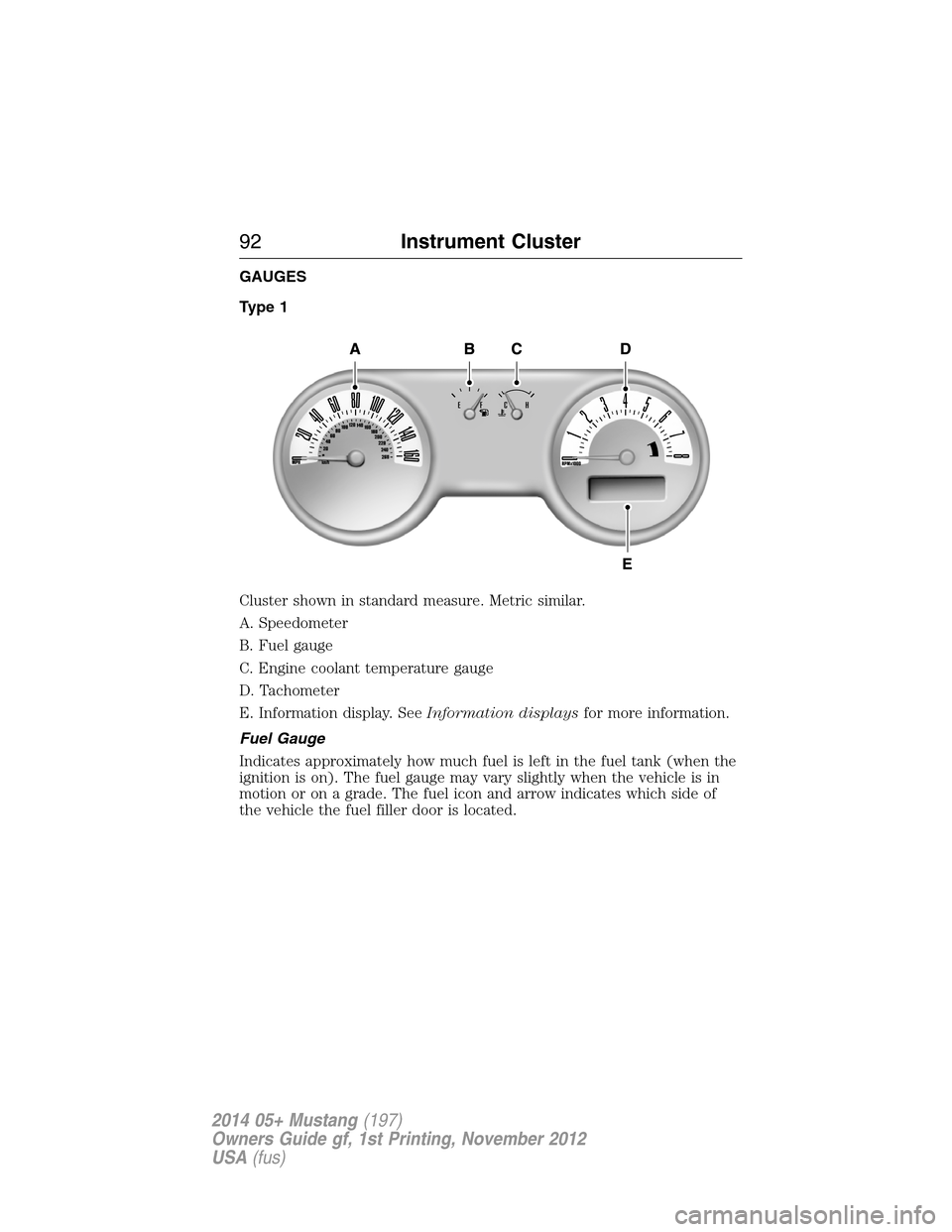FORD MUSTANG 2014 5.G Owners Manual GAUGES
Type 1
Cluster shown in standard measure. Metric similar.
A. Speedometer
B. Fuel gauge
C. Engine coolant temperature gauge
D. Tachometer
E. Information display. SeeInformation displaysfor more 