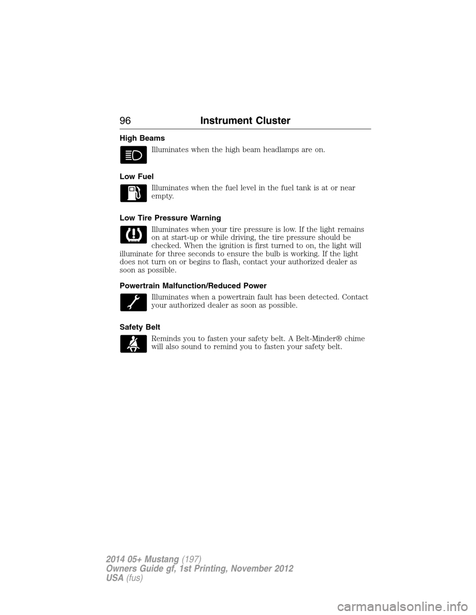 FORD MUSTANG 2014 5.G Owners Manual High Beams
Illuminates when the high beam headlamps are on.
Low Fuel
Illuminates when the fuel level in the fuel tank is at or near
empty.
Low Tire Pressure Warning
Illuminates when your tire pressure