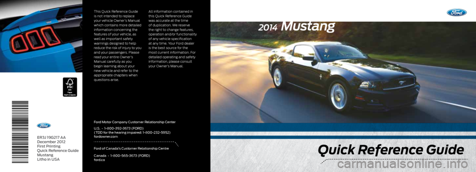 FORD MUSTANG 2014 5.G Quick Reference Guide ER3J 19G217 AA
December 2012  
First Printing  
Quick Reference Guide 
Mustang  
Litho in USA
Quick Reference Guide
2014 Mustang
This Quick Reference Guide 
is not intended to replace 
your vehicle Ow