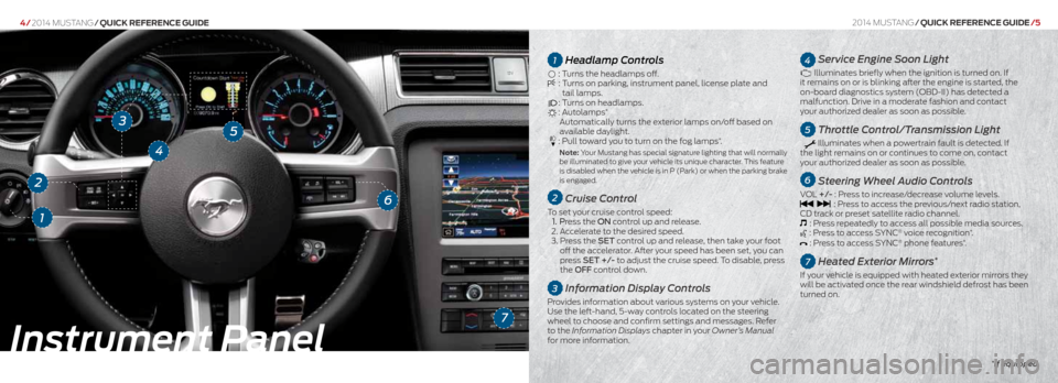 FORD MUSTANG 2014 5.G Quick Reference Guide 1Headlamp Controls
: Turns the headlamps off. : Turns on parking, instrument panel, license plate and
tail lamps.
: Turns on headlamps.: Autolamps*
Automatically turns the exterior lamps on/ FORD MUSTANG 2014 5.G Quick Reference Guide 1Headlamp Controls
: Turns the headlamps off. : Turns on parking, instrument panel, license plate and
tail lamps.
: Turns on headlamps.: Autolamps*
Automatically turns the exterior lamps on/
