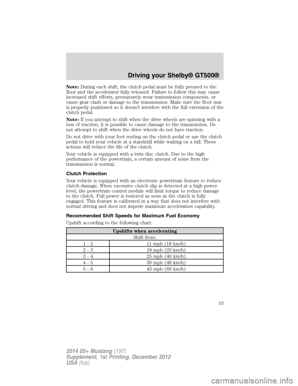 FORD MUSTANG 2014 5.G Shelby GT500 Supplement Manual Note:During each shift, the clutch pedal must be fully pressed to the
floor and the accelerator fully released. Failure to follow this may cause
increased shift efforts, prematurely wear transmission 