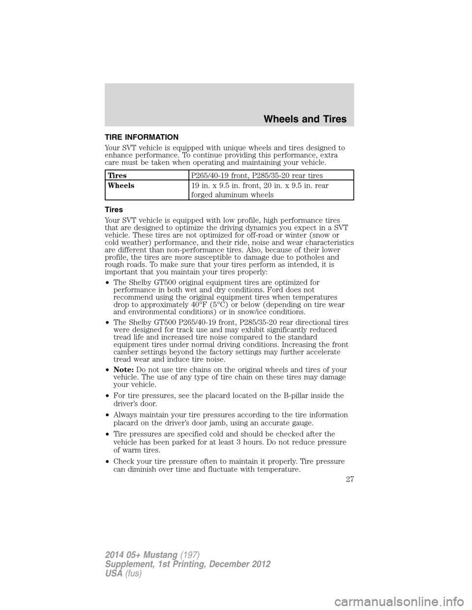 FORD MUSTANG 2014 5.G Shelby GT500 Supplement Manual TIRE INFORMATION
Your SVT vehicle is equipped with unique wheels and tires designed to
enhance performance. To continue providing this performance, extra
care must be taken when operating and maintain