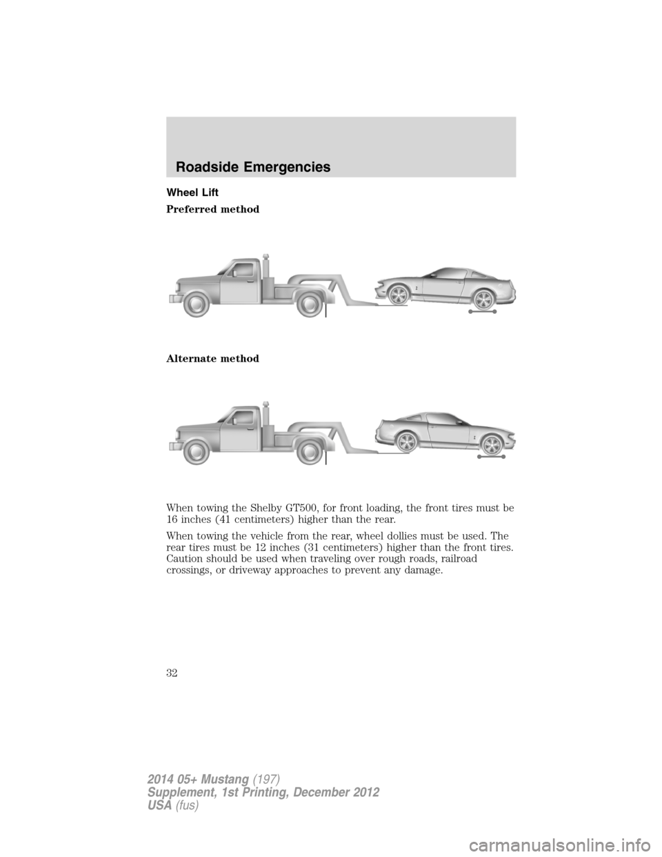 FORD MUSTANG 2014 5.G Shelby GT500 Supplement Manual Wheel Lift
Preferred method
Alternate method
When towing the Shelby GT500, for front loading, the front tires must be
16 inches (41 centimeters) higher than the rear.
When towing the vehicle from the 