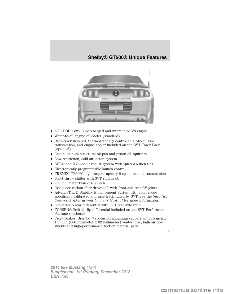 FORD MUSTANG 2014 5.G Shelby GT500 Supplement Manual •5.8L DOHC 32V Supercharged and intercooled V8 engine
•Water-to-oil engine oil cooler (standard)
•Race-track inspired, thermostatically controlled air-to-oil axle,
transmission, and engine coole FORD MUSTANG 2014 5.G Shelby GT500 Supplement Manual •5.8L DOHC 32V Supercharged and intercooled V8 engine
•Water-to-oil engine oil cooler (standard)
•Race-track inspired, thermostatically controlled air-to-oil axle,
transmission, and engine coole