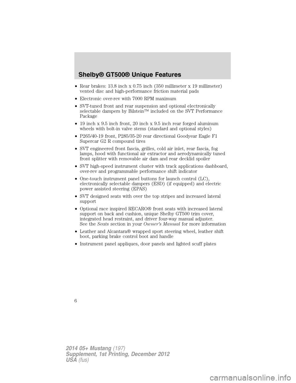 FORD MUSTANG 2014 5.G Shelby GT500 Supplement Manual •Rear brakes: 13.8 inch x 0.75 inch (350 millimeter x 19 millimeter)
vented disc and high-performance friction material pads
•Electronic over-rev with 7000 RPM maximum
•SVT-tuned front and rear 