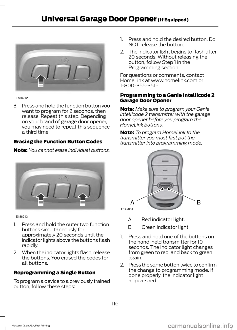 FORD MUSTANG 2015 6.G Owners Manual 3.
Press and hold the function button you
want to program for 2 seconds, then
release. Repeat this step. Depending
on your brand of garage door opener,
you may need to repeat this sequence
a third tim FORD MUSTANG 2015 6.G Owners Manual 3.
Press and hold the function button you
want to program for 2 seconds, then
release. Repeat this step. Depending
on your brand of garage door opener,
you may need to repeat this sequence
a third tim