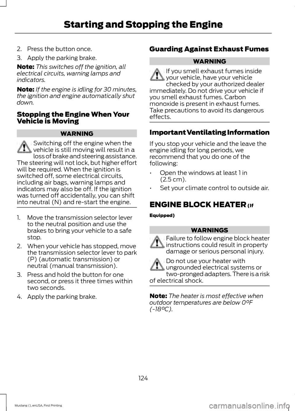 FORD MUSTANG 2015 6.G User Guide 2. Press the button once.
3. Apply the parking brake.
Note:
This switches off the ignition, all
electrical circuits, warning lamps and
indicators.
Note: If the engine is idling for 30 minutes,
the ign