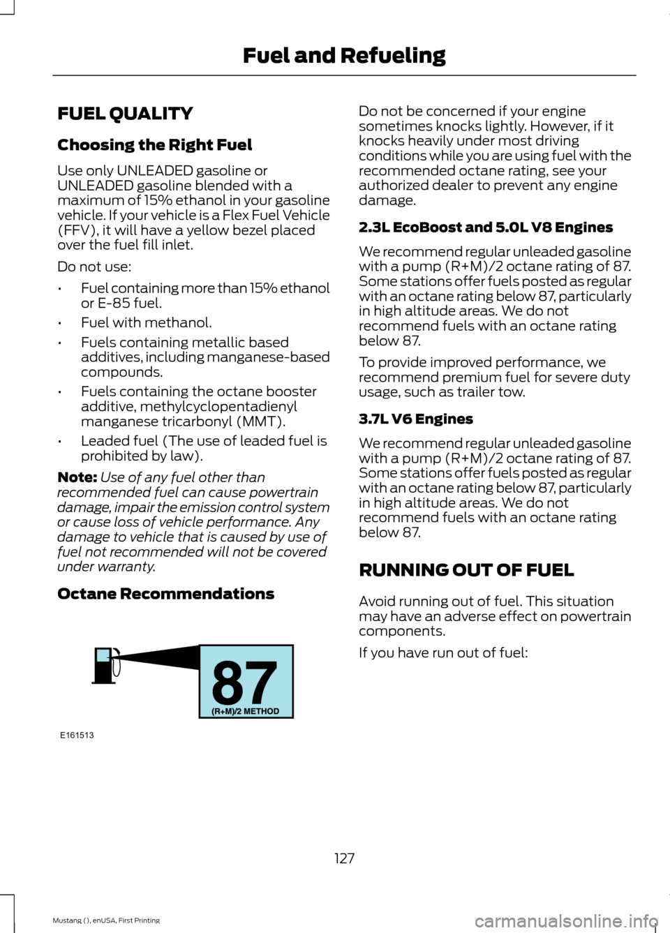 FORD MUSTANG 2015 6.G Owners Manual FUEL QUALITY
Choosing the Right Fuel
Use only UNLEADED gasoline or
UNLEADED gasoline blended with a
maximum of 15% ethanol in your gasoline
vehicle. If your vehicle is a Flex Fuel Vehicle
(FFV), it wi FORD MUSTANG 2015 6.G Owners Manual FUEL QUALITY
Choosing the Right Fuel
Use only UNLEADED gasoline or
UNLEADED gasoline blended with a
maximum of 15% ethanol in your gasoline
vehicle. If your vehicle is a Flex Fuel Vehicle
(FFV), it wi