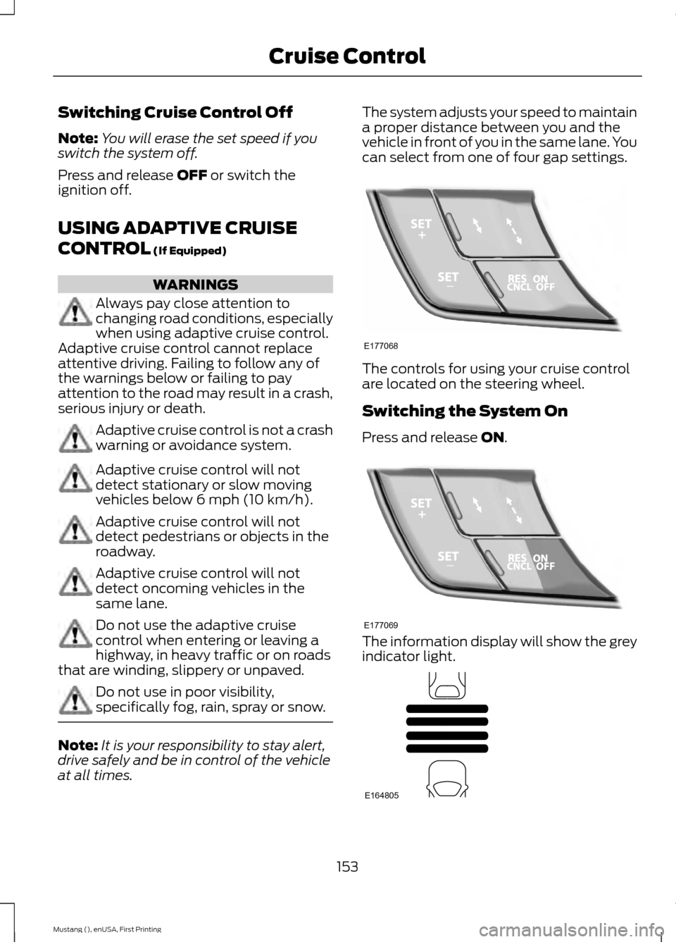 FORD MUSTANG 2015 6.G User Guide Switching Cruise Control Off
Note:
You will erase the set speed if you
switch the system off.
Press and release OFF or switch the
ignition off.
USING ADAPTIVE CRUISE
CONTROL
 (If Equipped) WARNINGS
Al