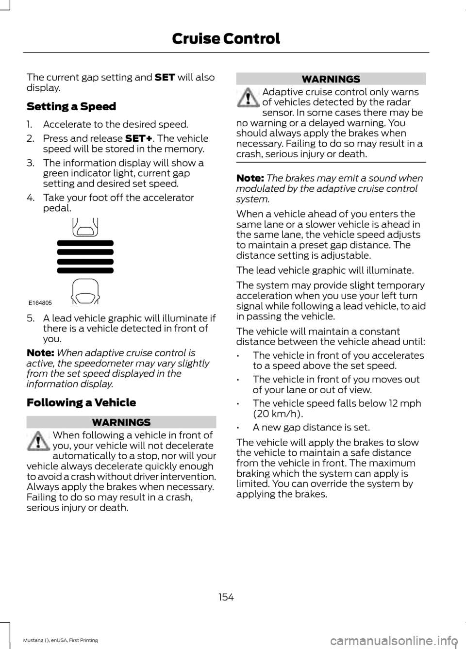 FORD MUSTANG 2015 6.G Owners Manual The current gap setting and SET will also
display.
Setting a Speed
1. Accelerate to the desired speed.
2. Press and release
SET+. The vehicle
speed will be stored in the memory.
3. The information di FORD MUSTANG 2015 6.G Owners Manual The current gap setting and SET will also
display.
Setting a Speed
1. Accelerate to the desired speed.
2. Press and release
SET+. The vehicle
speed will be stored in the memory.
3. The information di