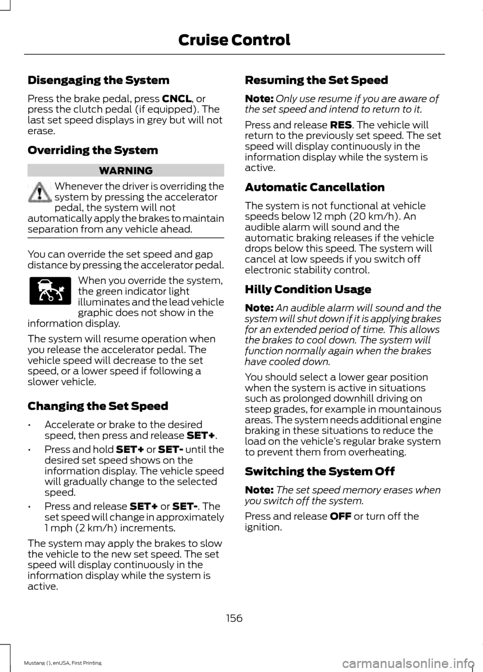 FORD MUSTANG 2015 6.G Owners Manual Disengaging the System
Press the brake pedal, press CNCL, or
press the clutch pedal (if equipped). The
last set speed displays in grey but will not
erase.
Overriding the System WARNING
Whenever the dr FORD MUSTANG 2015 6.G Owners Manual Disengaging the System
Press the brake pedal, press CNCL, or
press the clutch pedal (if equipped). The
last set speed displays in grey but will not
erase.
Overriding the System WARNING
Whenever the dr