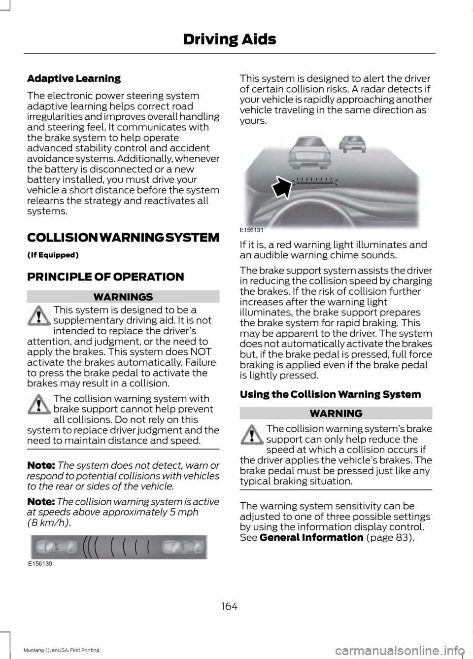 FORD MUSTANG 2015 6.G User Guide Adaptive Learning
The electronic power steering system
adaptive learning helps correct road
irregularities and improves overall handling
and steering feel. It communicates with
the brake system to hel