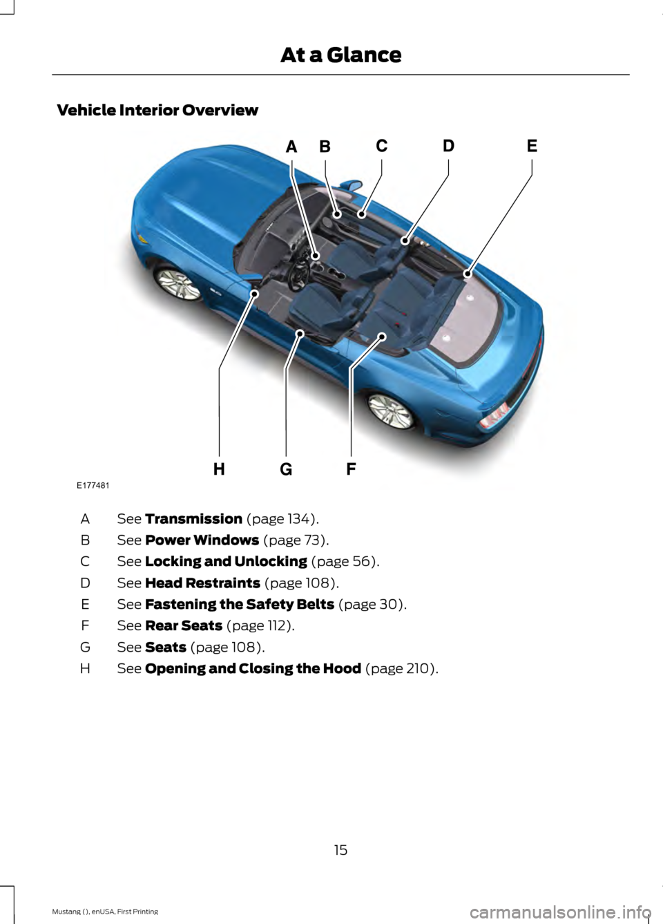 FORD MUSTANG 2015 6.G User Guide Vehicle Interior Overview
See Transmission (page 134).
A
See
Power Windows (page 73).
B
See
Locking and Unlocking (page 56).
C
See
Head Restraints (page 108).
D
See
Fastening the Safety Belts (pag FORD MUSTANG 2015 6.G User Guide Vehicle Interior Overview
See Transmission (page 134).
A
See
Power Windows (page 73).
B
See
Locking and Unlocking (page 56).
C
See
Head Restraints (page 108).
D
See
Fastening the Safety Belts (pag