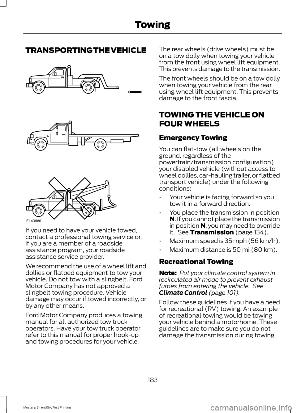 FORD MUSTANG 2015 6.G Owners Manual TRANSPORTING THE VEHICLE
If you need to have your vehicle towed,
contact a professional towing service or,
if you are a member of a roadside
assistance program, your roadside
assistance service provid