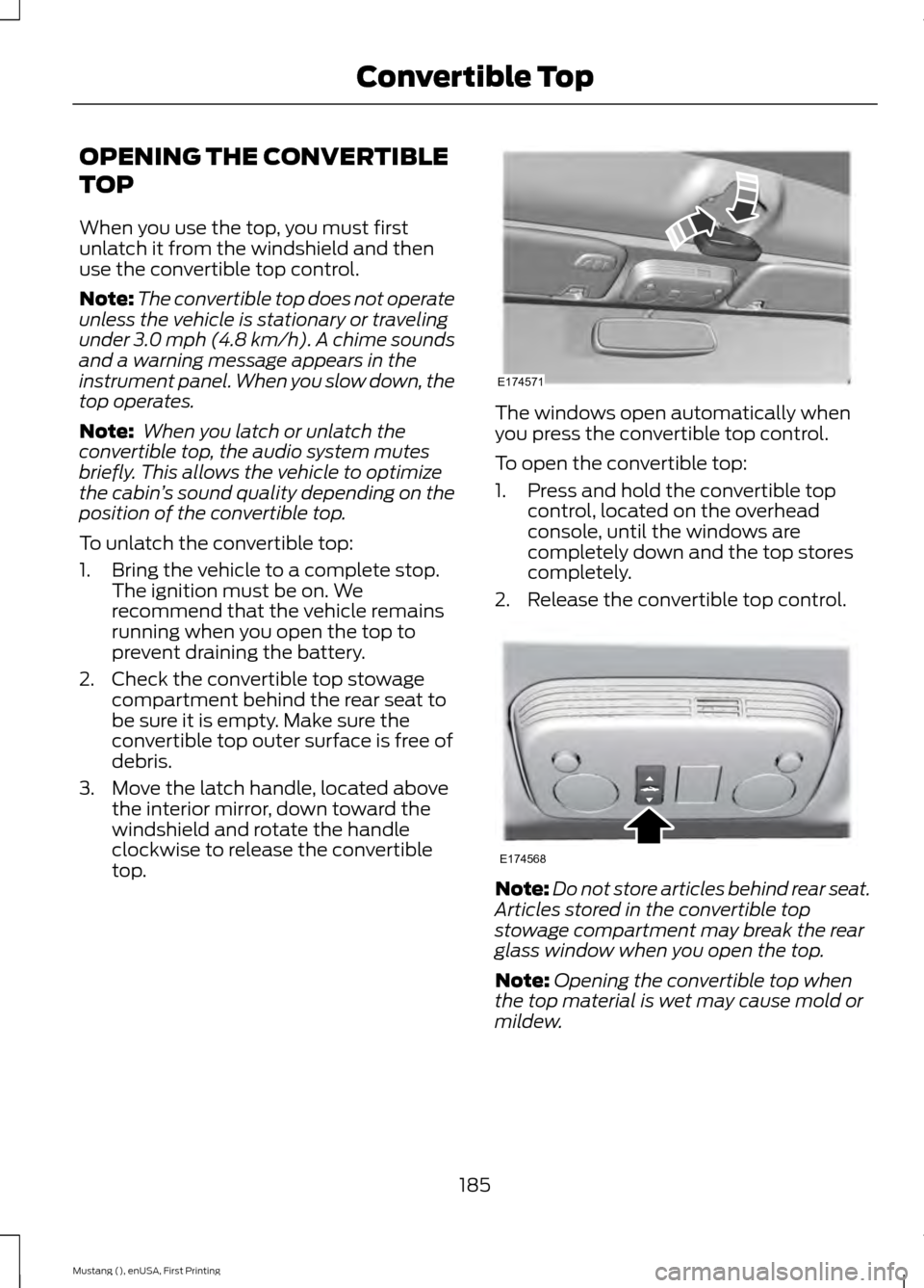 FORD MUSTANG 2015 6.G Owners Manual OPENING THE CONVERTIBLE
TOP
When you use the top, you must first
unlatch it from the windshield and then
use the convertible top control.
Note:
The convertible top does not operate
unless the vehicle 