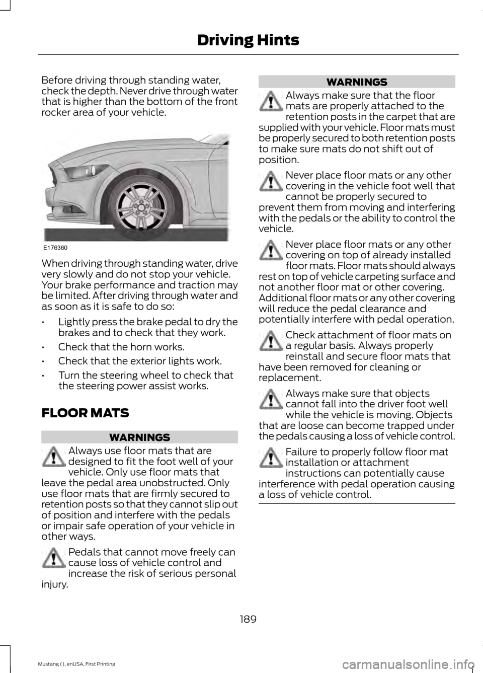 FORD MUSTANG 2015 6.G Owners Manual Before driving through standing water,
check the depth. Never drive through water
that is higher than the bottom of the front
rocker area of your vehicle.
When driving through standing water, drive
ve FORD MUSTANG 2015 6.G Owners Manual Before driving through standing water,
check the depth. Never drive through water
that is higher than the bottom of the front
rocker area of your vehicle.
When driving through standing water, drive
ve