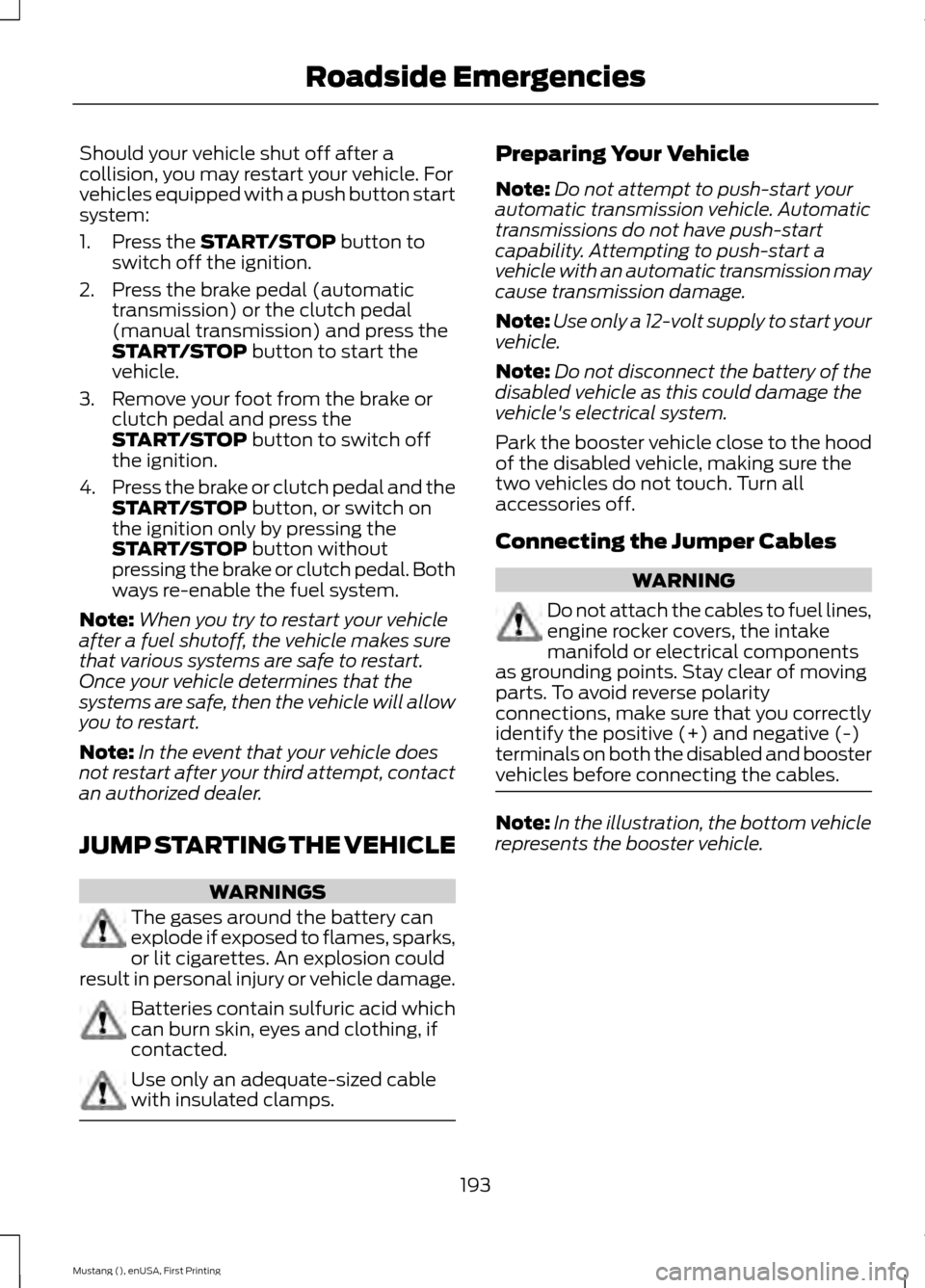 FORD MUSTANG 2015 6.G Owners Manual Should your vehicle shut off after a
collision, you may restart your vehicle. For
vehicles equipped with a push button start
system:
1. Press the START/STOP button to
switch off the ignition.
2. Press