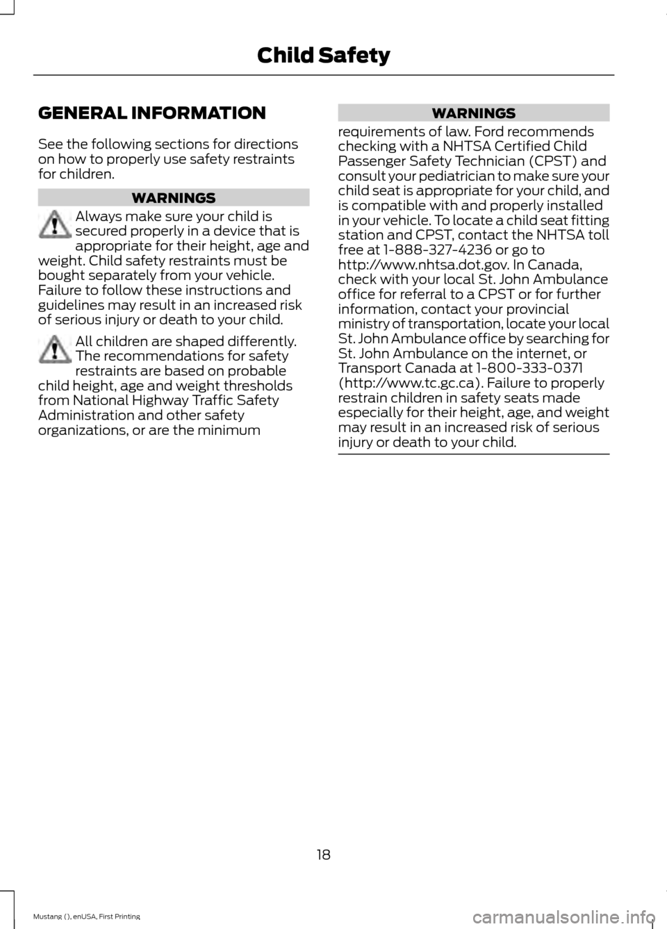 FORD MUSTANG 2015 6.G Owners Manual GENERAL INFORMATION
See the following sections for directions
on how to properly use safety restraints
for children.
WARNINGS
Always make sure your child is
secured properly in a device that is
approp