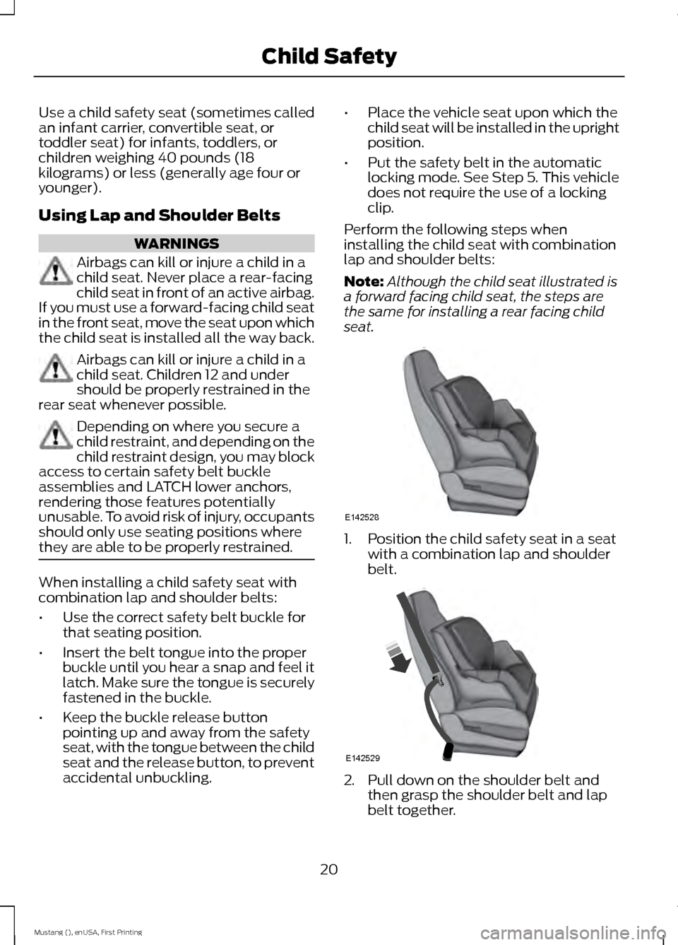 FORD MUSTANG 2015 6.G Owners Manual Use a child safety seat (sometimes called
an infant carrier, convertible seat, or
toddler seat) for infants, toddlers, or
children weighing 40 pounds (18
kilograms) or less (generally age four or
youn