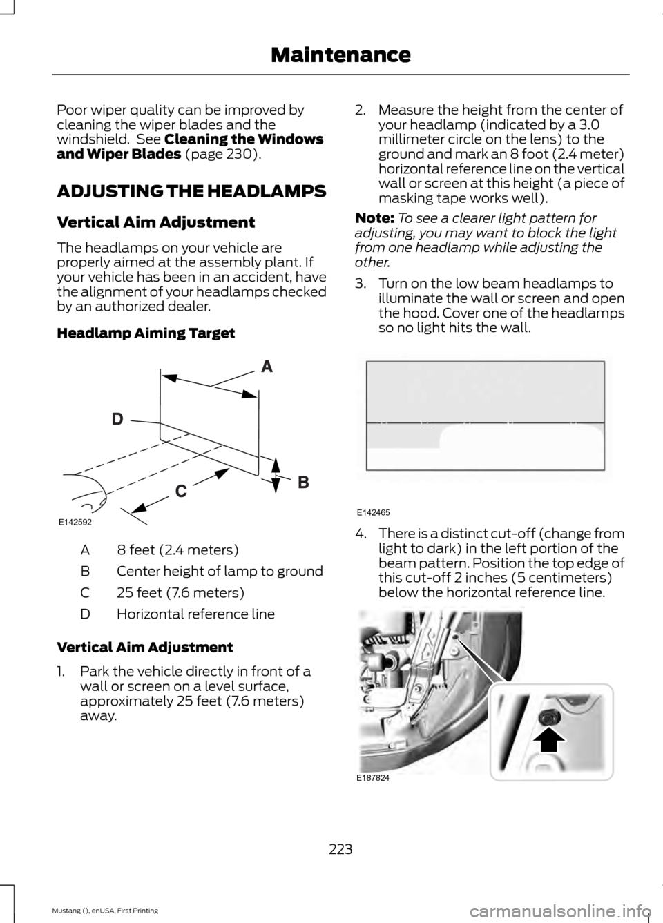 FORD MUSTANG 2015 6.G Owners Manual Poor wiper quality can be improved by
cleaning the wiper blades and the
windshield.  See Cleaning the Windows
and Wiper Blades (page 230).
ADJUSTING THE HEADLAMPS
Vertical Aim Adjustment
The headlamps