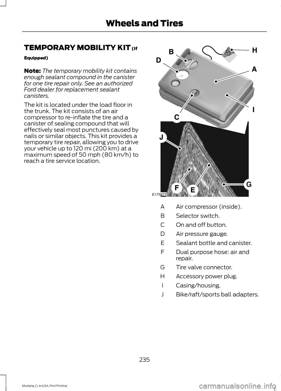 FORD MUSTANG 2015 6.G Owners Manual TEMPORARY MOBILITY KIT (If
Equipped)
Note: The temporary mobility kit contains
enough sealant compound in the canister
for one tire repair only. See an authorized
Ford dealer for replacement sealant
c