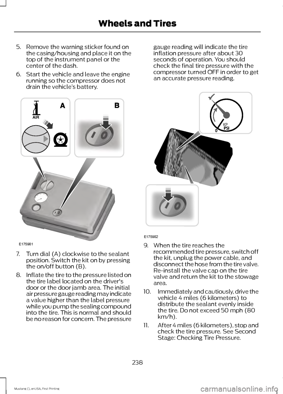 FORD MUSTANG 2015 6.G Owners Manual 5. Remove the warning sticker found on
the casing/housing and place it on the
top of the instrument panel or the
center of the dash.
6. Start the vehicle and leave the engine running so the compressor