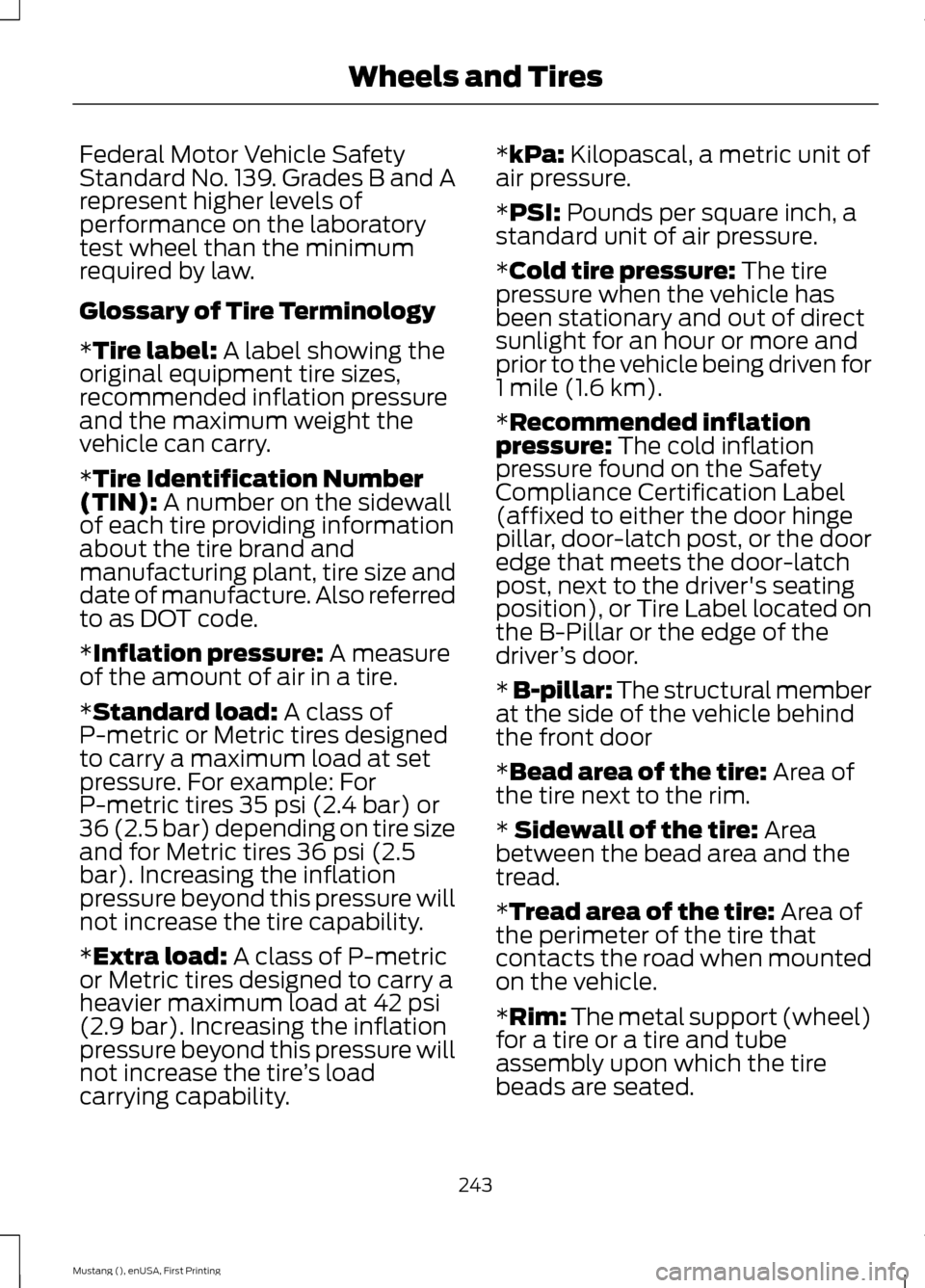 FORD MUSTANG 2015 6.G Owners Manual Federal Motor Vehicle Safety
Standard No. 139. Grades B and A
represent higher levels of
performance on the laboratory
test wheel than the minimum
required by law.
Glossary of Tire Terminology
*Tire l