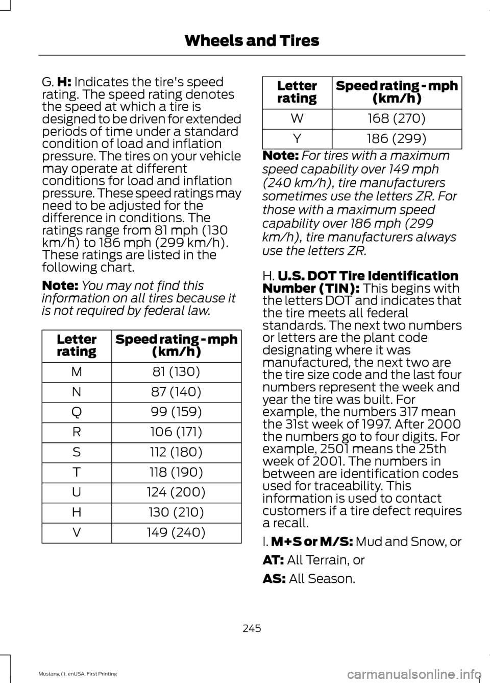 FORD MUSTANG 2015 6.G Owners Manual G.
H: Indicates the tires speed
rating. The speed rating denotes
the speed at which a tire is
designed to be driven for extended
periods of time under a standard
condition of load and inflation
press