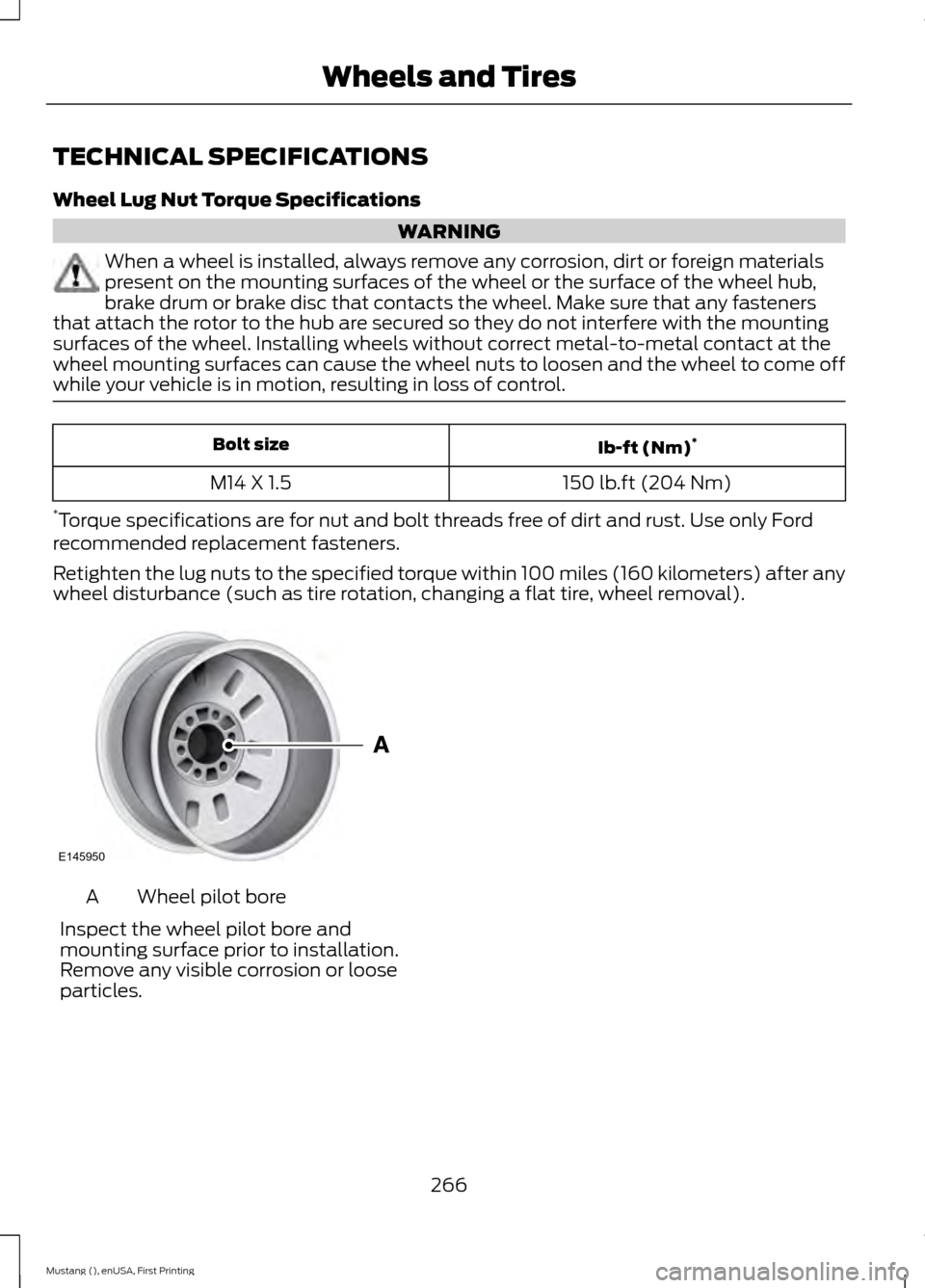 FORD MUSTANG 2015 6.G Owners Manual TECHNICAL SPECIFICATIONS
Wheel Lug Nut Torque Specifications
WARNING
When a wheel is installed, always remove any corrosion, dirt or foreign materials
present on the mounting surfaces of the wheel or 