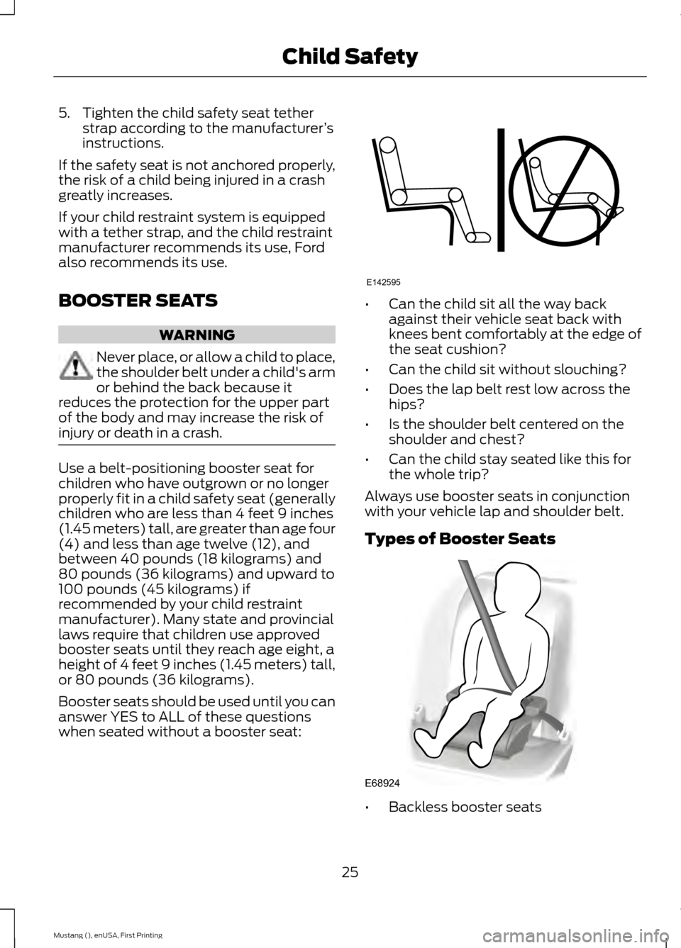 FORD MUSTANG 2015 6.G Owners Manual 5. Tighten the child safety seat tether
strap according to the manufacturer ’s
instructions.
If the safety seat is not anchored properly,
the risk of a child being injured in a crash
greatly increas FORD MUSTANG 2015 6.G Owners Manual 5. Tighten the child safety seat tether
strap according to the manufacturer ’s
instructions.
If the safety seat is not anchored properly,
the risk of a child being injured in a crash
greatly increas