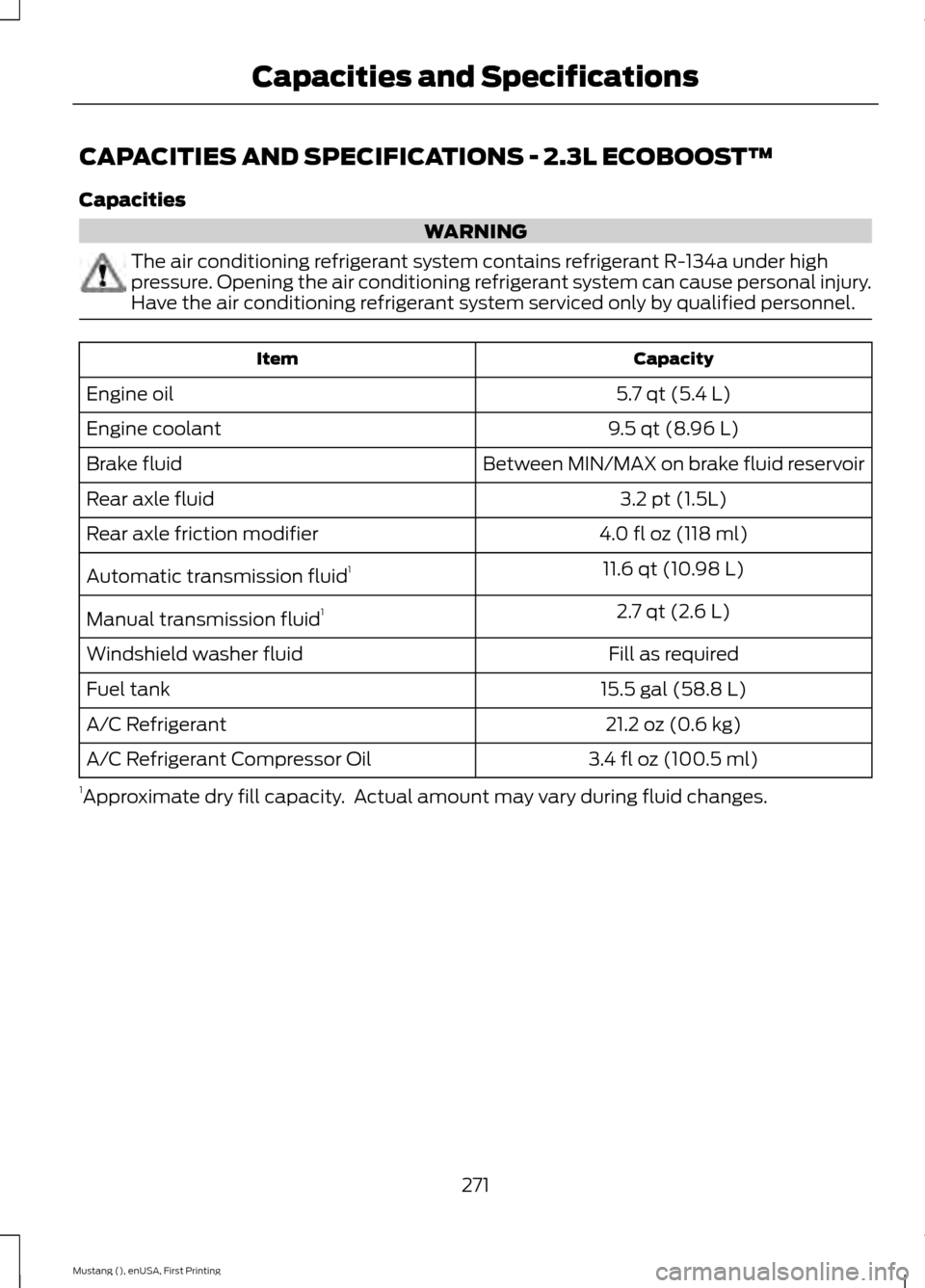 FORD MUSTANG 2015 6.G Owners Manual CAPACITIES AND SPECIFICATIONS - 2.3L ECOBOOST™
Capacities
WARNING
The air conditioning refrigerant system contains refrigerant R-134a under high
pressure. Opening the air conditioning refrigerant sy