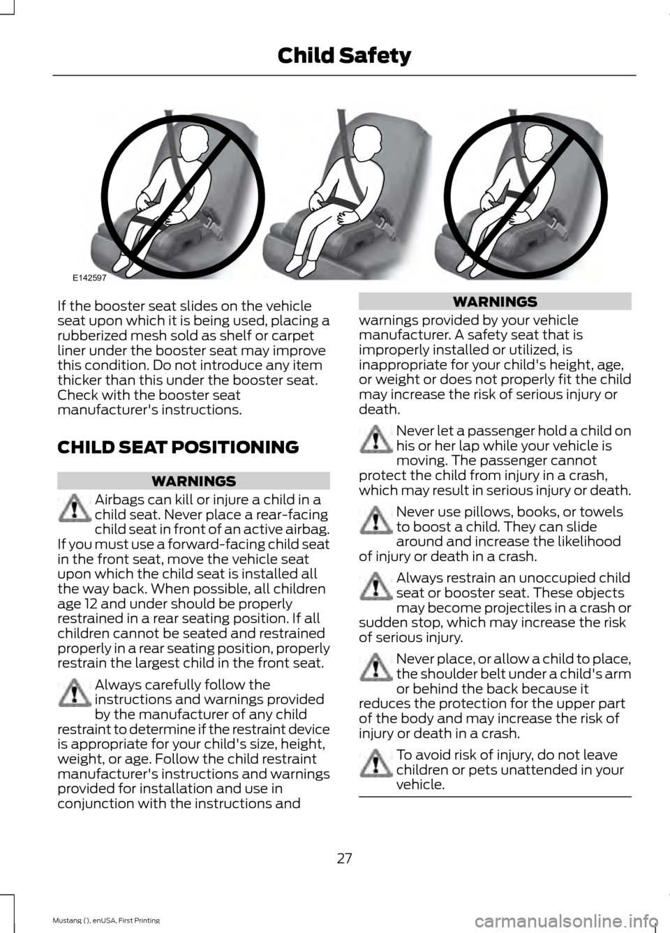 FORD MUSTANG 2015 6.G Owners Manual If the booster seat slides on the vehicle
seat upon which it is being used, placing a
rubberized mesh sold as shelf or carpet
liner under the booster seat may improve
this condition. Do not introduce FORD MUSTANG 2015 6.G Owners Manual If the booster seat slides on the vehicle
seat upon which it is being used, placing a
rubberized mesh sold as shelf or carpet
liner under the booster seat may improve
this condition. Do not introduce