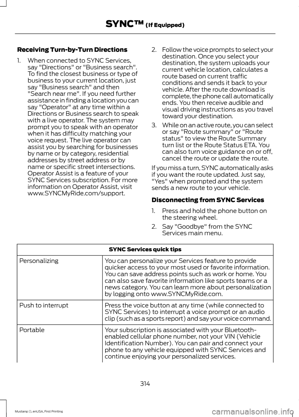 FORD MUSTANG 2015 6.G Owners Manual Receiving Turn-by-Turn Directions
1. When connected to SYNC Services,
say "Directions" or "Business search".
To find the closest business or type of
business to your current location, just
say "Busine