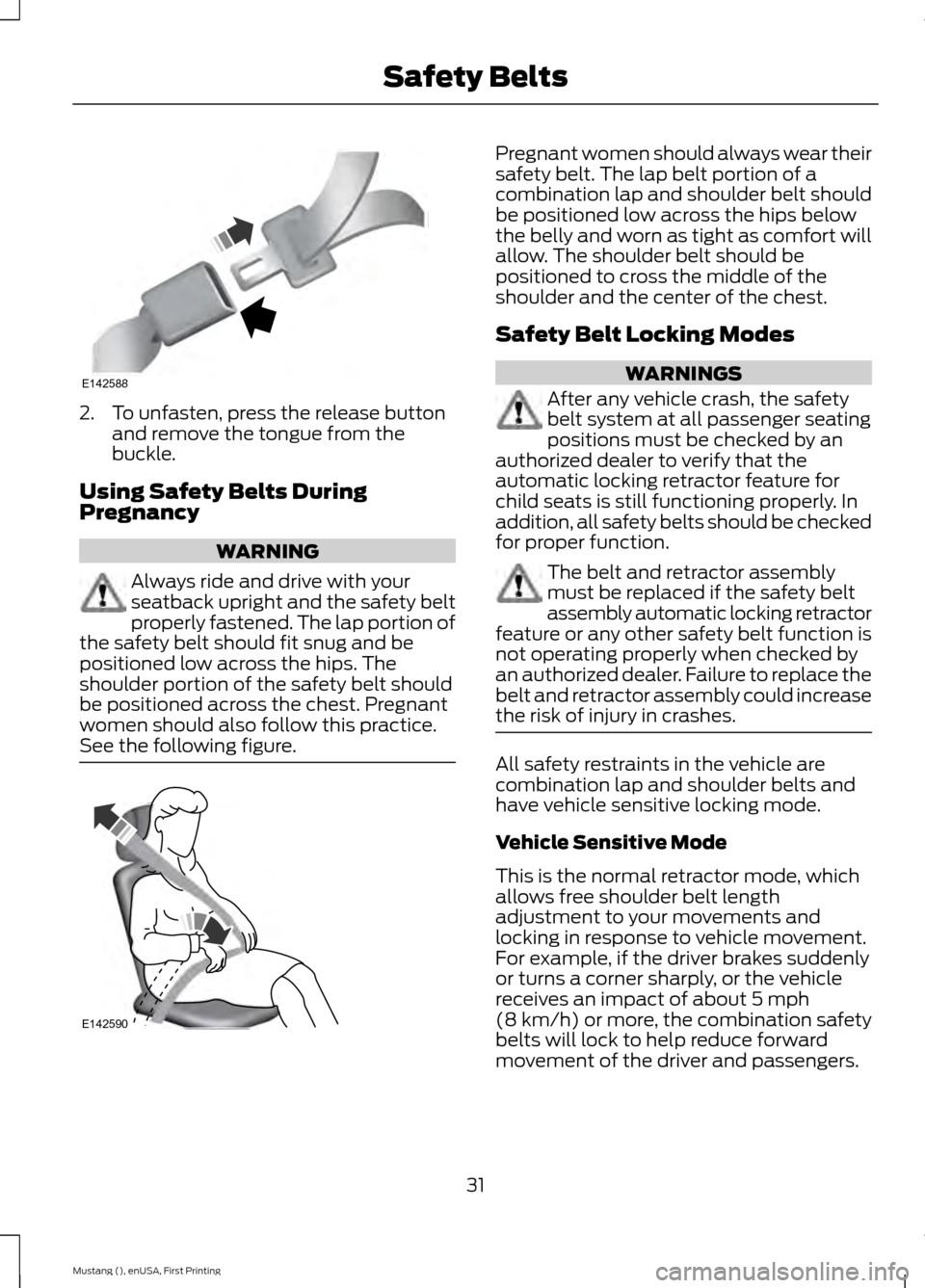 FORD MUSTANG 2015 6.G Owners Manual 2. To unfasten, press the release button
and remove the tongue from the
buckle.
Using Safety Belts During
Pregnancy WARNING
Always ride and drive with your
seatback upright and the safety belt
properl