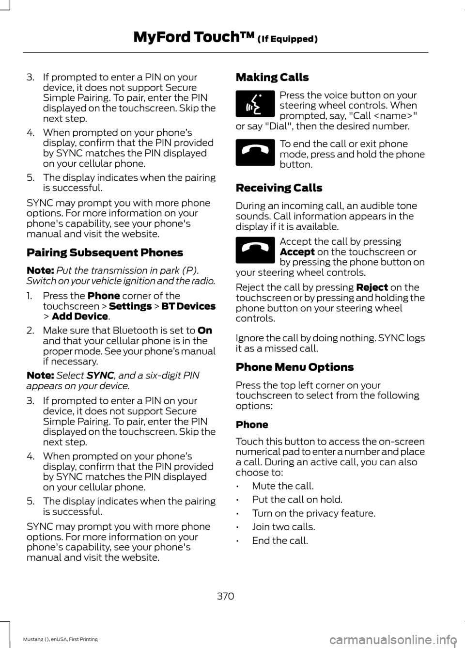FORD MUSTANG 2015 6.G Owners Manual 3. If prompted to enter a PIN on your
device, it does not support Secure
Simple Pairing. To pair, enter the PIN
displayed on the touchscreen. Skip the
next step.
4. When prompted on your phone ’s
di