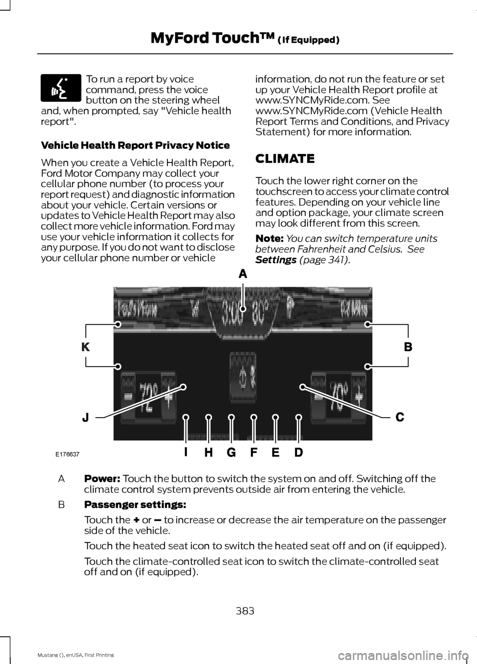 FORD MUSTANG 2015 6.G Owners Manual To run a report by voice
command, press the voice
button on the steering wheel
and, when prompted, say "Vehicle health
report".
Vehicle Health Report Privacy Notice
When you create a Vehicle Health Re