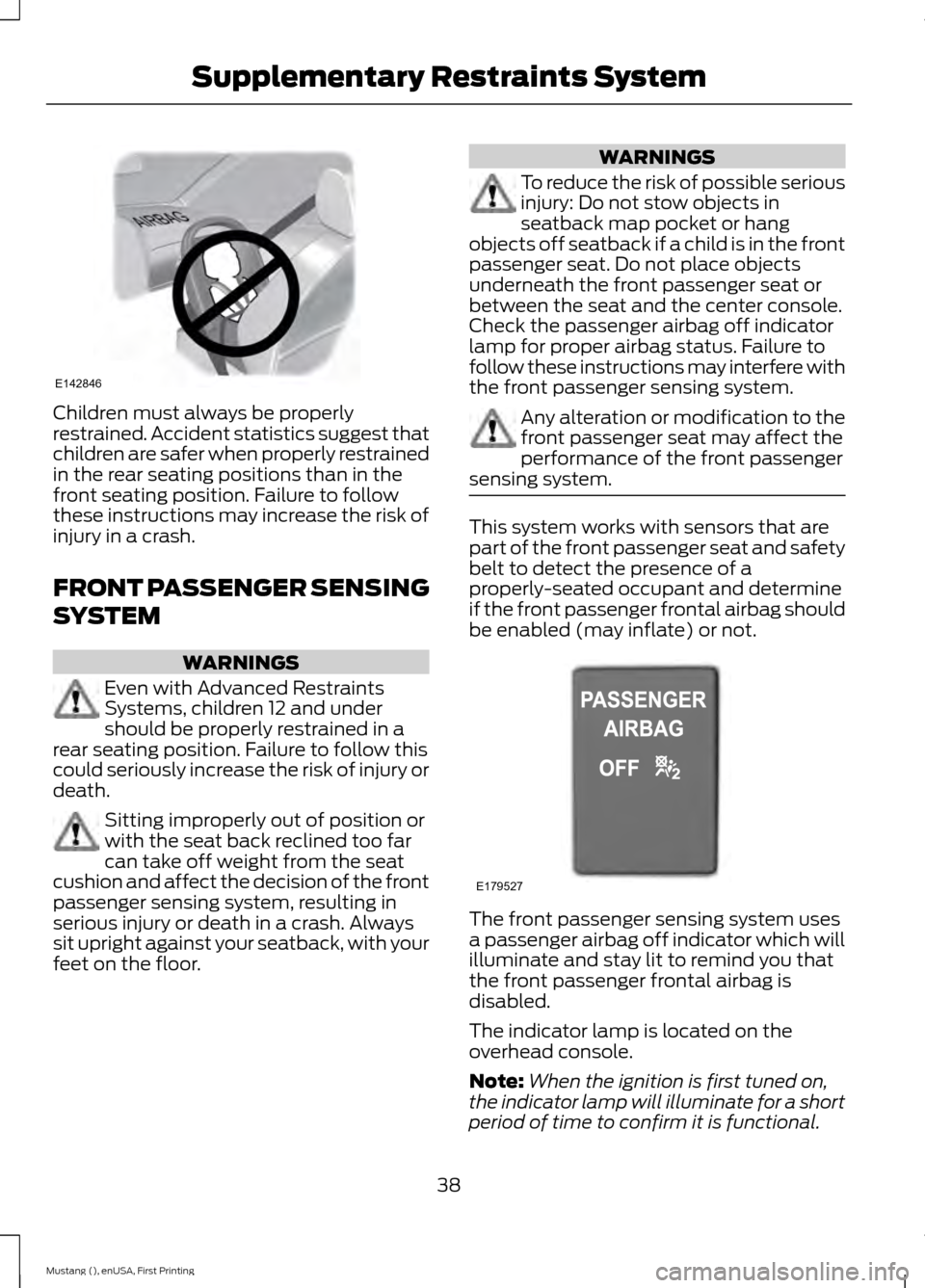 FORD MUSTANG 2015 6.G Owners Manual Children must always be properly
restrained. Accident statistics suggest that
children are safer when properly restrained
in the rear seating positions than in the
front seating position. Failure to f