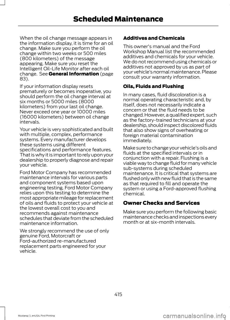 FORD MUSTANG 2015 6.G Owners Manual When the oil change message appears in
the information display, it is time for an oil
change. Make sure you perform the oil
change within two weeks or 500 miles
(800 kilometers) of the message
appeari