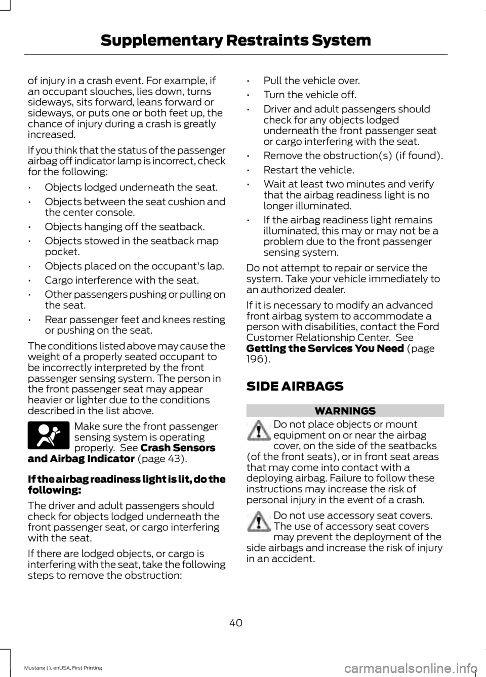 FORD MUSTANG 2015 6.G Owners Manual of injury in a crash event. For example, if
an occupant slouches, lies down, turns
sideways, sits forward, leans forward or
sideways, or puts one or both feet up, the
chance of injury during a crash i